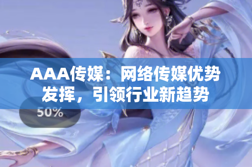 AAA传媒：网络传媒优势发挥，引领行业新趋势