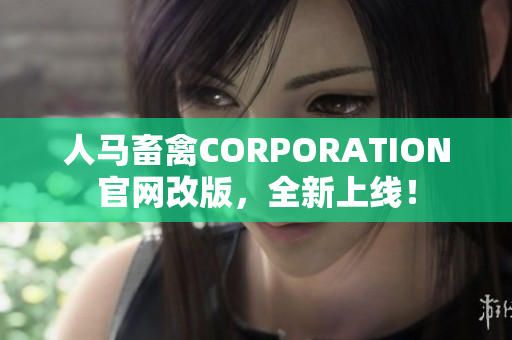 人马畜禽CORPORATION官网改版，全新上线！
