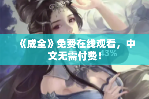 《成全》免费在线观看，中文无需付费！