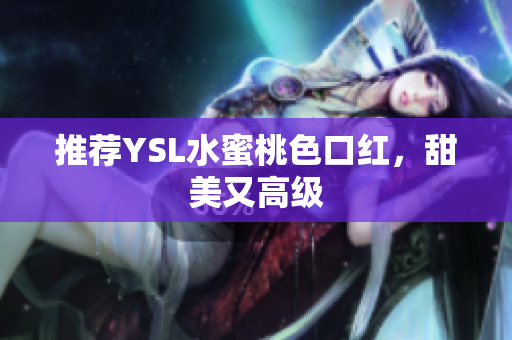 推荐YSL水蜜桃色口红，甜美又高级