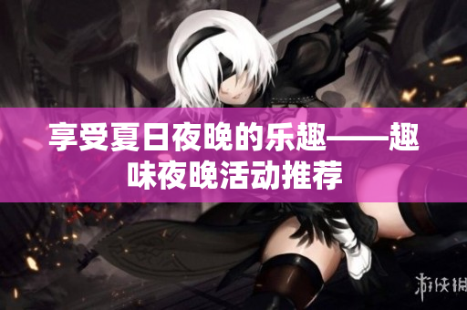 享受夏日夜晚的乐趣——趣味夜晚活动推荐