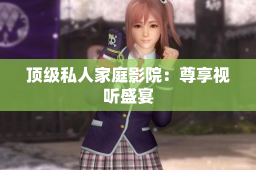 顶级私人家庭影院：尊享视听盛宴