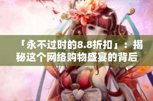 「永不过时的8.8折扣」：揭秘这个网络购物盛宴的背后故事