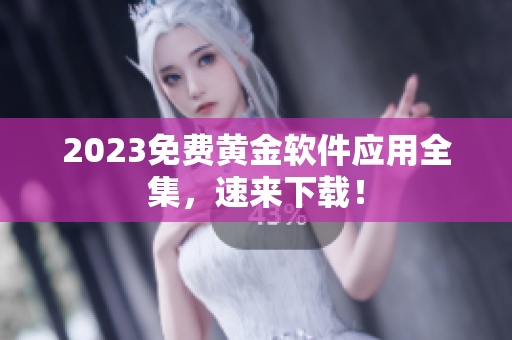 2023免费黄金软件应用全集，速来下载！