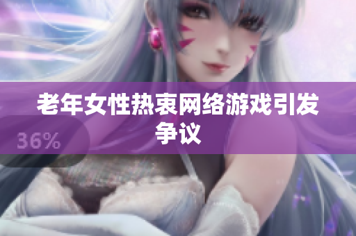 老年女性热衷网络游戏引发争议