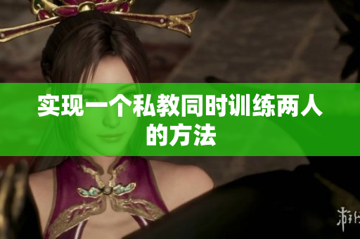 实现一个私教同时训练两人的方法