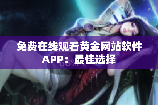免费在线观看黄金网站软件APP：最佳选择