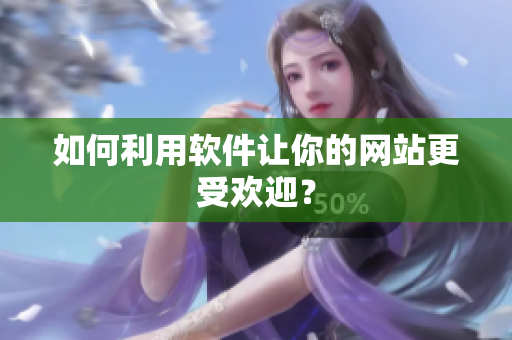 如何利用软件让你的网站更受欢迎？