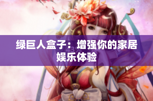 绿巨人盒子：增强你的家居娱乐体验