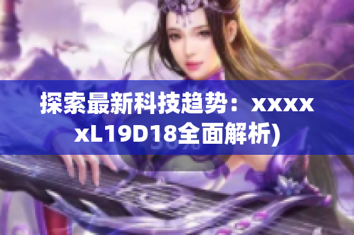 探索最新科技趋势：xxxxxL19D18全面解析)