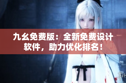 九幺免费版：全新免费设计软件，助力优化排名！