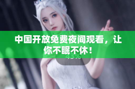 中国开放免费夜间观看，让你不眠不休！