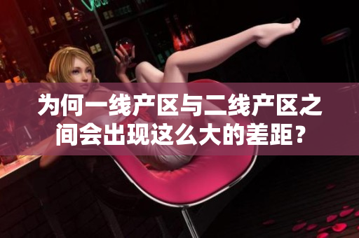 为何一线产区与二线产区之间会出现这么大的差距？