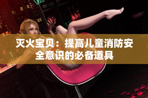 灭火宝贝：提高儿童消防安全意识的必备道具
