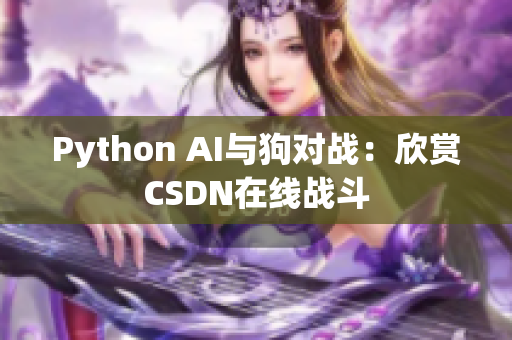 Python AI与狗对战：欣赏CSDN在线战斗