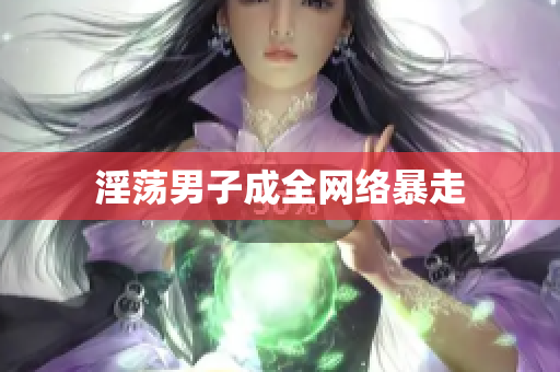 淫荡男子成全网络暴走
