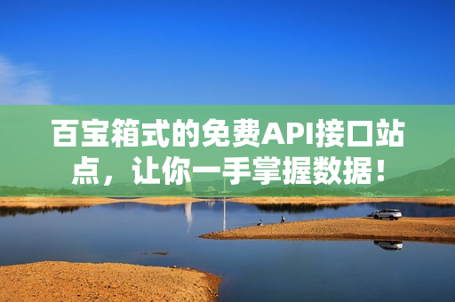 百宝箱式的免费API接口站点，让你一手掌握数据！
