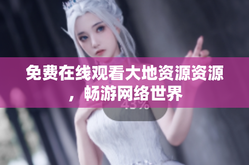 免费在线观看大地资源资源，畅游网络世界