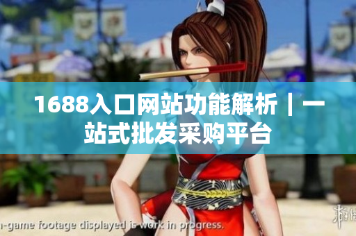 1688入口网站功能解析｜一站式批发采购平台