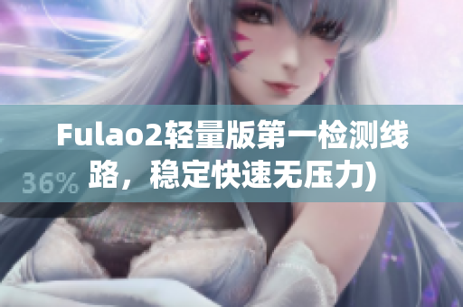 Fulao2轻量版第一检测线路，稳定快速无压力)