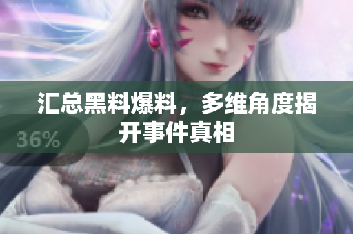 汇总黑料爆料，多维角度揭开事件真相