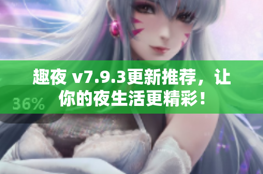 趣夜 v7.9.3更新推荐，让你的夜生活更精彩！