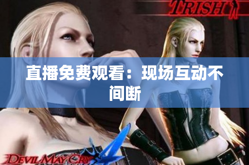 直播免费观看：现场互动不间断
