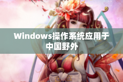 Windows操作系统应用于中国野外