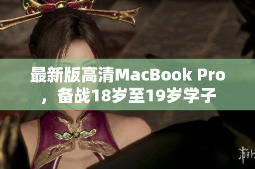 最新版高清MacBook Pro，备战18岁至19岁学子