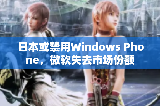 日本或禁用Windows Phone，微软失去市场份额