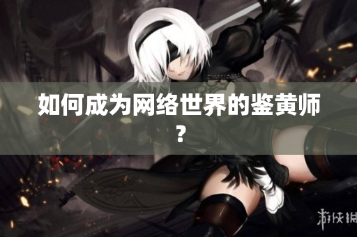 如何成为网络世界的鉴黄师？