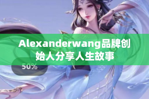 Alexanderwang品牌创始人分享人生故事