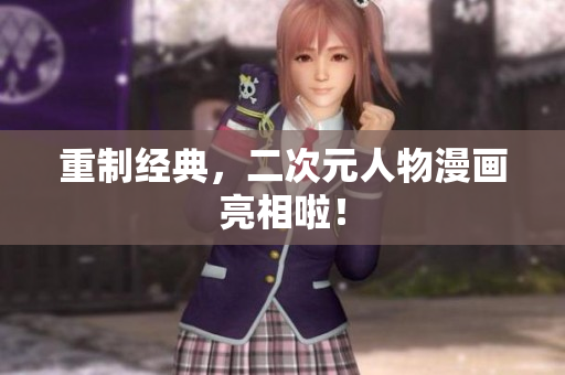 重制经典，二次元人物漫画亮相啦！