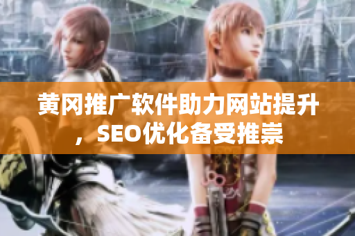 黄冈推广软件助力网站提升，SEO优化备受推崇