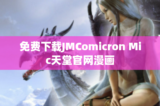 免费下载JMComicron Mic天堂官网漫画