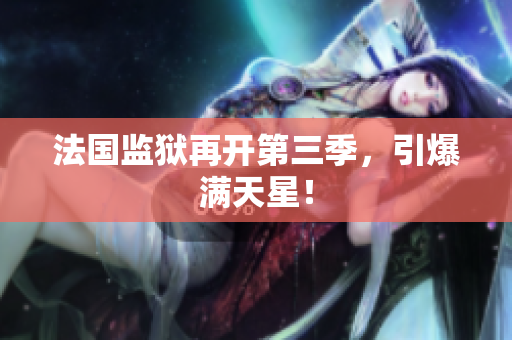 法国监狱再开第三季，引爆满天星！