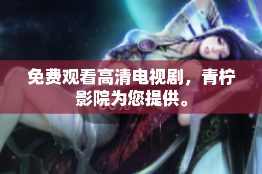 免费观看高清电视剧，青柠影院为您提供。