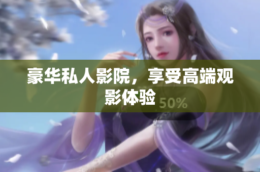 豪华私人影院，享受高端观影体验