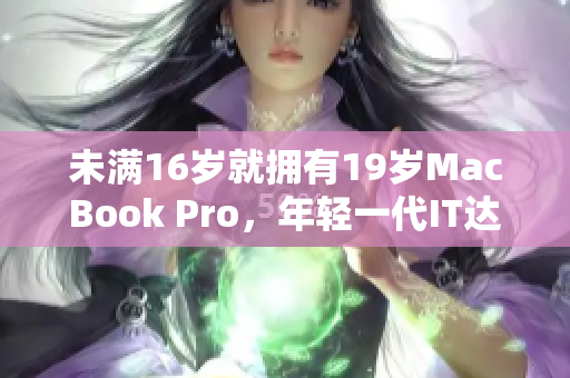 未满16岁就拥有19岁MacBook Pro，年轻一代IT达人崛起！