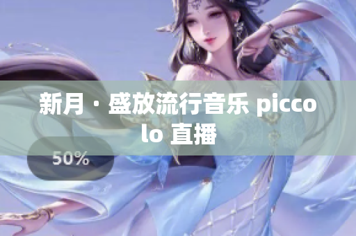新月 · 盛放流行音乐 piccolo 直播
