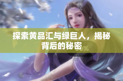 探索黄品汇与绿巨人，揭秘背后的秘密