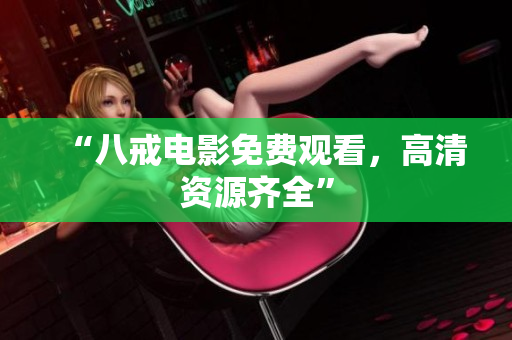 “八戒电影免费观看，高清资源齐全”
