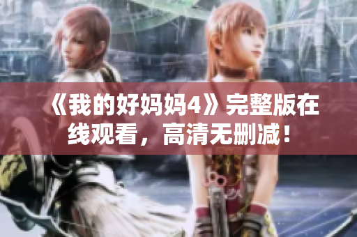 《我的好妈妈4》完整版在线观看，高清无删减！