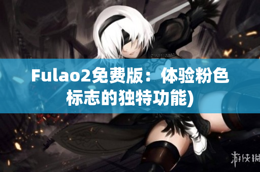Fulao2免费版：体验粉色标志的独特功能)