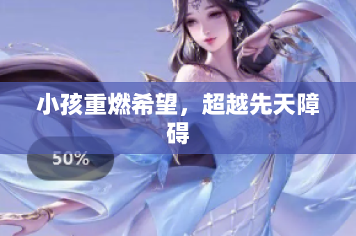 小孩重燃希望，超越先天障碍
