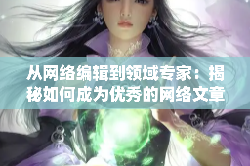 从网络编辑到领域专家：揭秘如何成为优秀的网络文章撰写者)