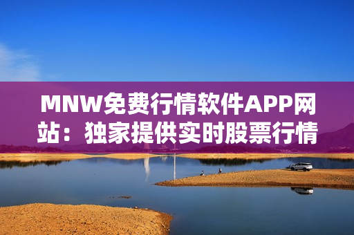 MNW免费行情软件APP网站：独家提供实时股票行情