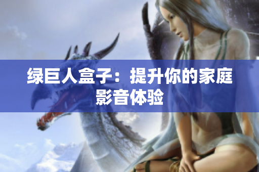 绿巨人盒子：提升你的家庭影音体验