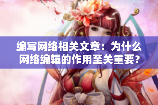 编写网络相关文章：为什么网络编辑的作用至关重要？