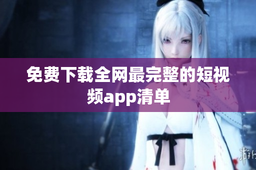 免费下载全网最完整的短视频app清单